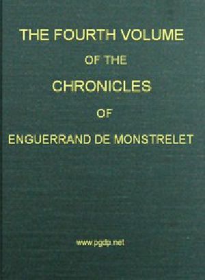 [Gutenberg 52889] • The Chronicles of Enguerrand de Monstrelet, Vol. 4 / Containing an account of the cruel civil wars between the houses of Orleans and Burgundy, of the possession of Paris and Normandy by the English, their expulsion thence, and of other memorable events that happened in the kingdom of France, as well as in other countries